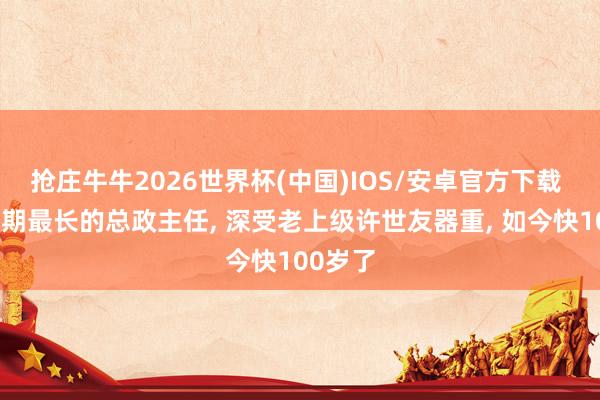 抢庄牛牛2026世界杯(中国)IOS/安卓官方下载 他是任期最长的总政主任, 深受老上级许世友器重, 如今快100岁了