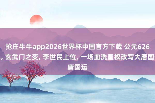 抢庄牛牛app2026世界杯中国官方下载 公元626年, 玄武门之变, 李世民上位, 一场血洗皇权改写大唐国运