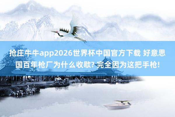 抢庄牛牛app2026世界杯中国官方下载 好意思国百年枪厂为什么收歇? 完全因为这把手枪!