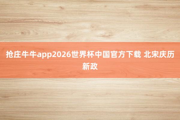 抢庄牛牛app2026世界杯中国官方下载 北宋庆历新政