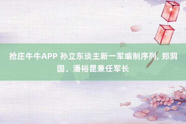 抢庄牛牛APP 孙立东谈主新一军编制序列， 郑洞国、潘裕昆兼任军长