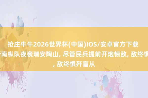 抢庄牛牛2026世界杯(中国)IOS/安卓官方下载 1949浙南纵队夜袭瑞安陶山， 尽管民兵提前开炮惊敌， 敌终惧歼盲从