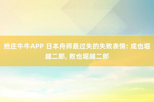 抢庄牛牛APP 日本舟师最过失的失败表情: 成也堀越二郎， 败也堀越二郎