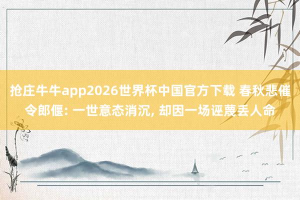 抢庄牛牛app2026世界杯中国官方下载 春秋悲催令郎偃: 一世意态消沉， 却因一场诬蔑丢人命