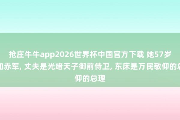 抢庄牛牛app2026世界杯中国官方下载 她57岁参加赤军， 丈夫是光绪天子御前侍卫， 东床是万民敬仰的总理