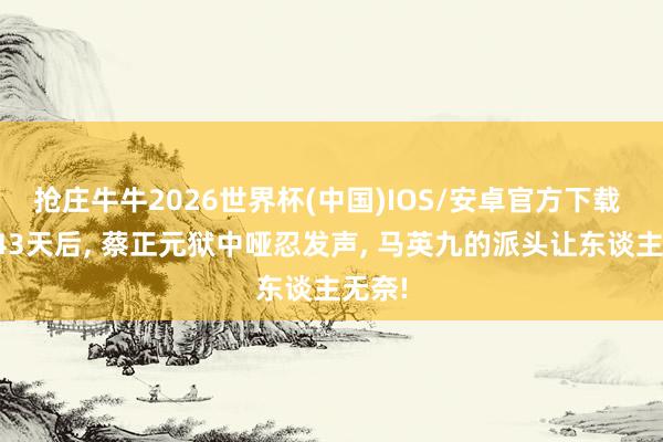 抢庄牛牛2026世界杯(中国)IOS/安卓官方下载 下狱43天后， 蔡正元狱中哑忍发声， 马英九的派头让东谈主无奈!