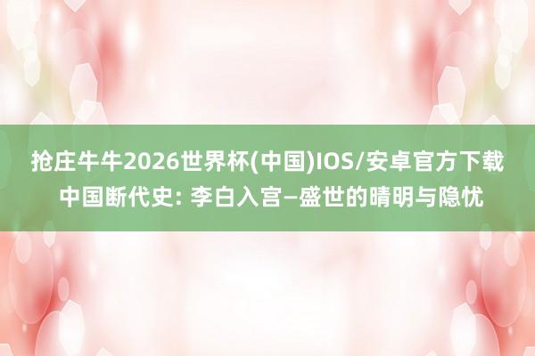 抢庄牛牛2026世界杯(中国)IOS/安卓官方下载 中国断代史: 李白入宫—盛世的晴明与隐忧