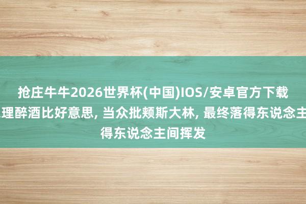 抢庄牛牛2026世界杯(中国)IOS/安卓官方下载 蒙古总理醉酒比好意思， 当众批颊斯大林， 最终落得东说念主间挥发
