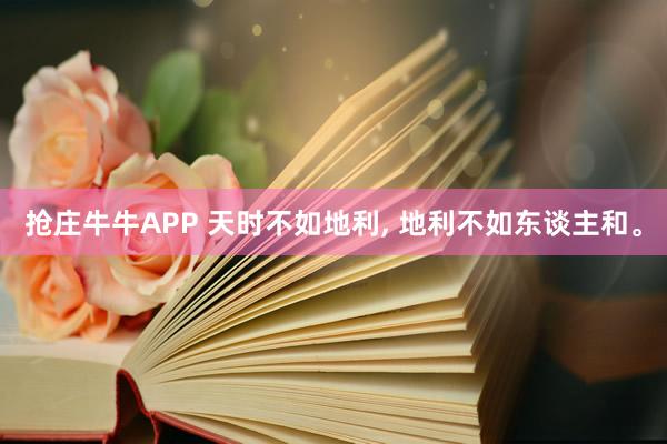 抢庄牛牛APP 天时不如地利， 地利不如东谈主和。