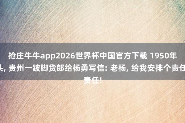 抢庄牛牛app2026世界杯中国官方下载 1950年头， 贵州一跛脚货郎给杨勇写信: 老杨， 给我安排个责任!