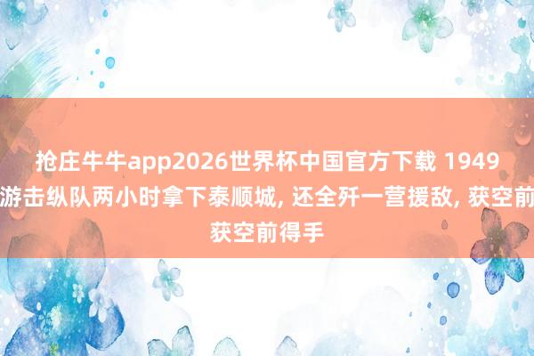 抢庄牛牛app2026世界杯中国官方下载 1949浙南游击纵队两小时拿下泰顺城， 还全歼一营援敌， 获空前得手