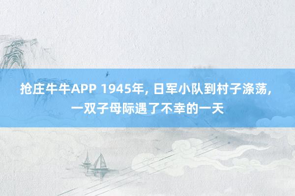 抢庄牛牛APP 1945年， 日军小队到村子涤荡， 一双子母际遇了不幸的一天