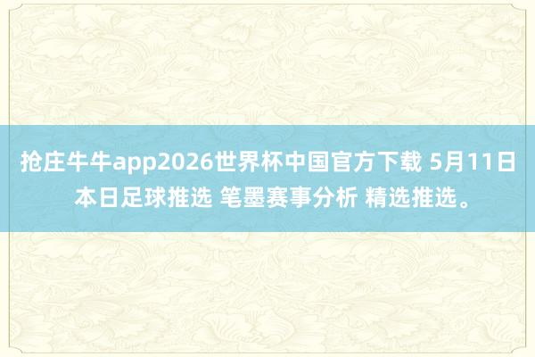 抢庄牛牛app2026世界杯中国官方下载 5月11日 本日足球推选 笔墨赛事分析 精选推选。