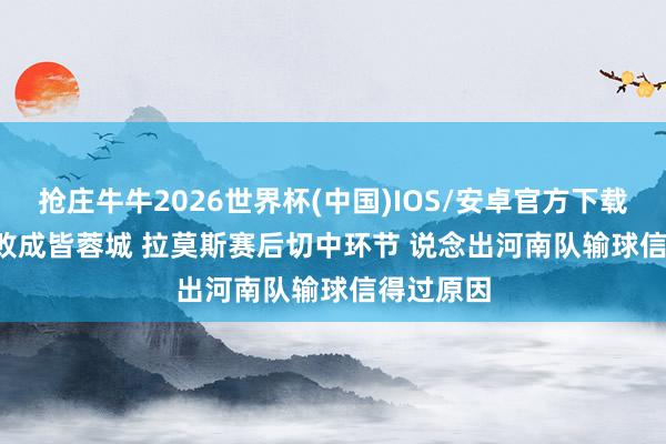 抢庄牛牛2026世界杯(中国)IOS/安卓官方下载 0-3! 惨败成皆蓉城 拉莫斯赛后切中环节 说念出河南队输球信得过原因
