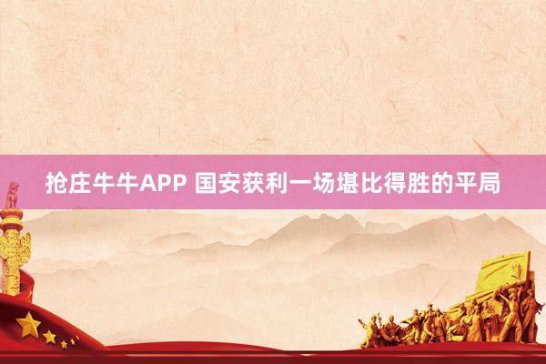 抢庄牛牛APP 国安获利一场堪比得胜的平局