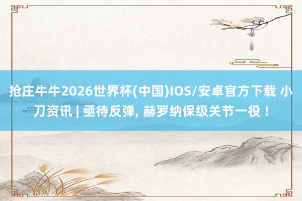 抢庄牛牛2026世界杯(中国)IOS/安卓官方下载 小刀资讯 | 亟待反弹， 赫罗纳保级关节一役 !