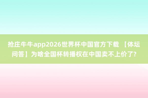 抢庄牛牛app2026世界杯中国官方下载 【体坛问答】为啥全国杯转播权在中国卖不上价了?