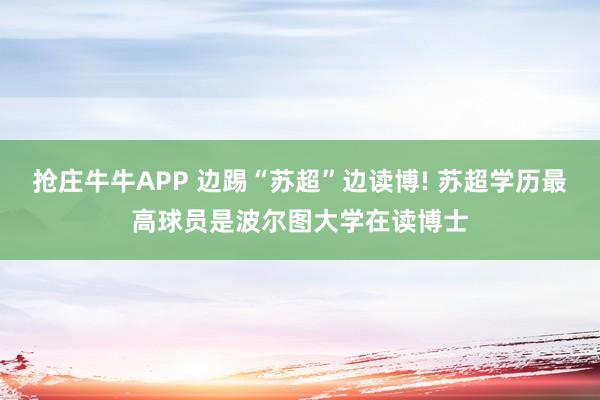 抢庄牛牛APP 边踢“苏超”边读博! 苏超学历最高球员是波尔图大学在读博士