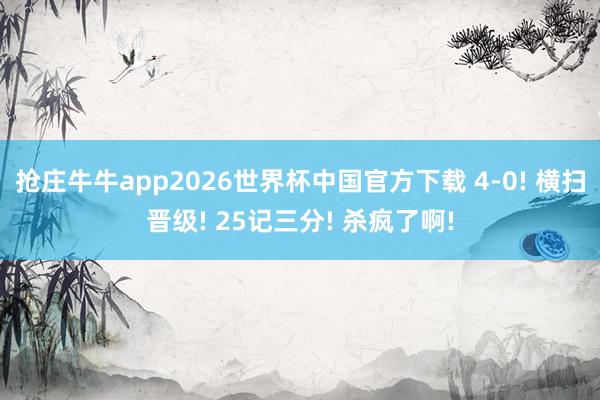 抢庄牛牛app2026世界杯中国官方下载 4-0! 横扫晋级! 25记三分! 杀疯了啊!