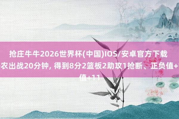 抢庄牛牛2026世界杯(中国)IOS/安卓官方下载 香农出战20分钟， 得到8分2篮板2助攻1抢断、正负值+11