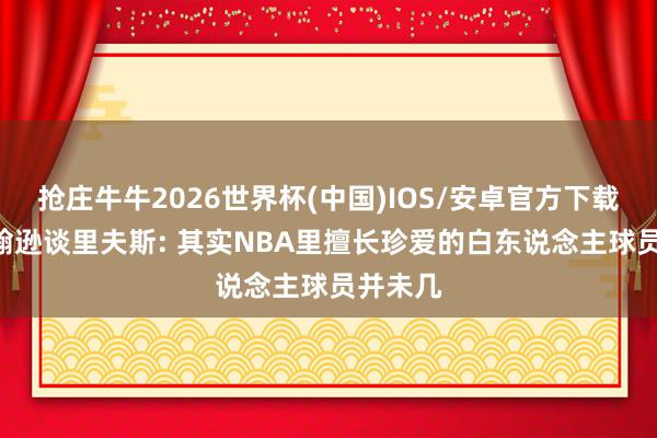 抢庄牛牛2026世界杯(中国)IOS/安卓官方下载 乔-约翰逊谈里夫斯: 其实NBA里擅长珍爱的白东说念主球员并未几