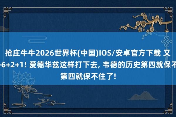 抢庄牛牛2026世界杯(中国)IOS/安卓官方下载 又轰36+6+2+1! 爱德华兹这样打下去， 韦德的历史第四就保不住了!