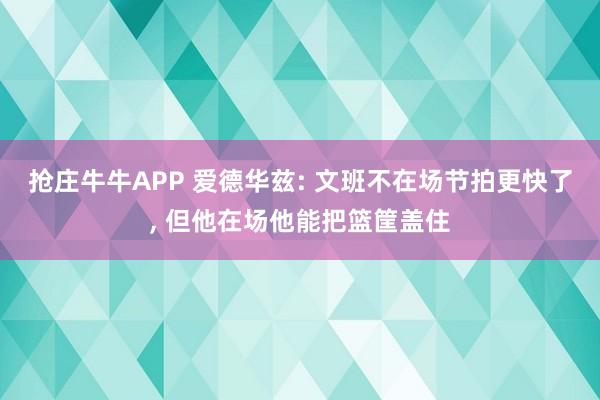 抢庄牛牛APP 爱德华兹: 文班不在场节拍更快了, 但他在场他能把篮筐盖住