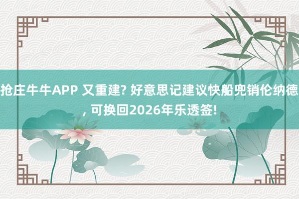 抢庄牛牛APP 又重建? 好意思记建议快船兜销伦纳德， 可换回2026年乐透签!