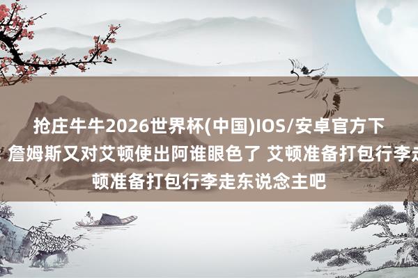 抢庄牛牛2026世界杯(中国)IOS/安卓官方下载 好意思媒: 詹姆斯又对艾顿使出阿谁眼色了 艾顿准备打包行李走东说念主吧