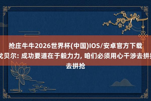 抢庄牛牛2026世界杯(中国)IOS/安卓官方下载 戈贝尔: 成功要道在于毅力力， 咱们必须用心干涉去拼抢