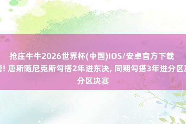 抢庄牛牛2026世界杯(中国)IOS/安卓官方下载 硬糖! 唐斯随尼克斯勾搭2年进东决, 同期勾搭3年进分区决赛