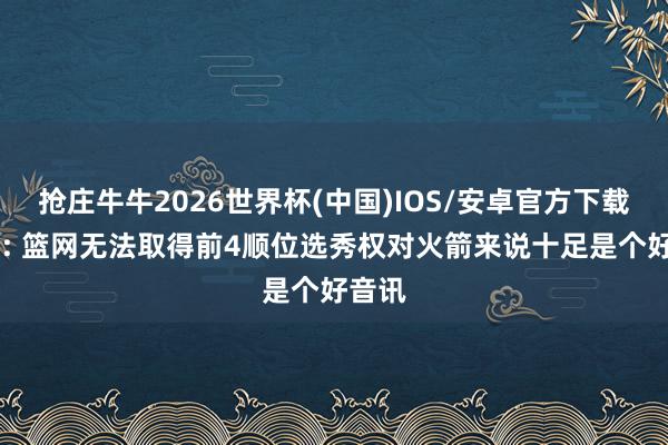 抢庄牛牛2026世界杯(中国)IOS/安卓官方下载 火记: 篮网无法取得前4顺位选秀权对火箭来说十足是个好音讯