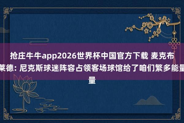 抢庄牛牛app2026世界杯中国官方下载 麦克布莱德: 尼克斯球迷阵容占领客场球馆给了咱们繁多能量