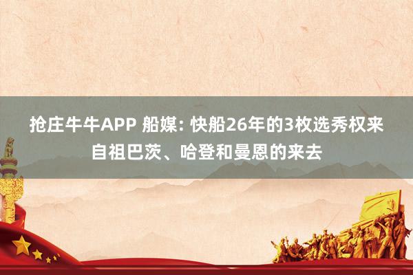 抢庄牛牛APP 船媒: 快船26年的3枚选秀权来自祖巴茨、哈登和曼恩的来去