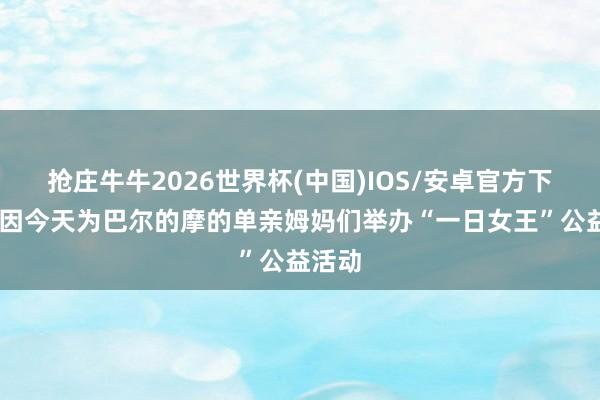 抢庄牛牛2026世界杯(中国)IOS/安卓官方下载 奎因今天为巴尔的摩的单亲姆妈们举办“一日女王”公益活动