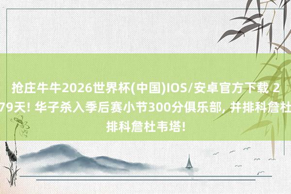 抢庄牛牛2026世界杯(中国)IOS/安卓官方下载 24岁279天! 华子杀入季后赛小节300分俱乐部， 并排科詹杜韦塔!