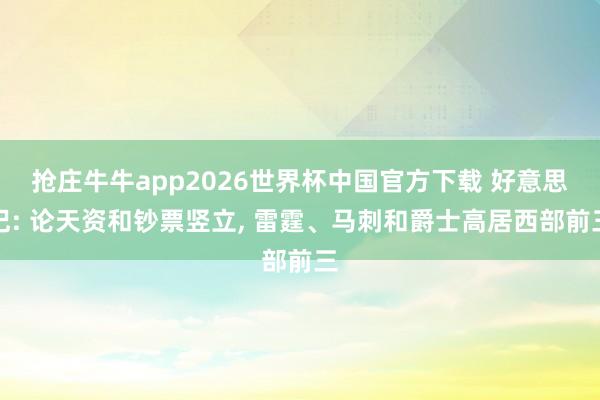 抢庄牛牛app2026世界杯中国官方下载 好意思记: 论天资和钞票竖立， 雷霆、马刺和爵士高居西部前三