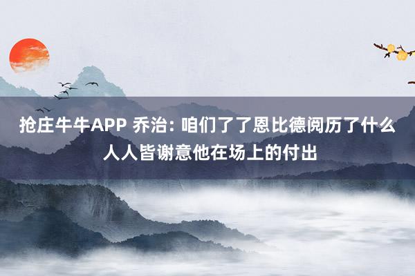 抢庄牛牛APP 乔治: 咱们了了恩比德阅历了什么 人人皆谢意他在场上的付出