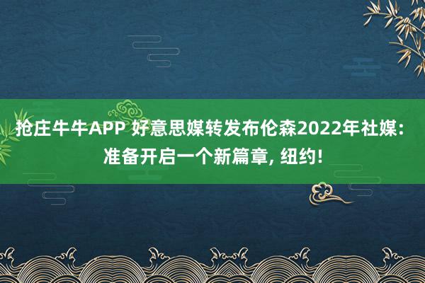 抢庄牛牛APP 好意思媒转发布伦森2022年社媒: 准备开启一个新篇章， 纽约!