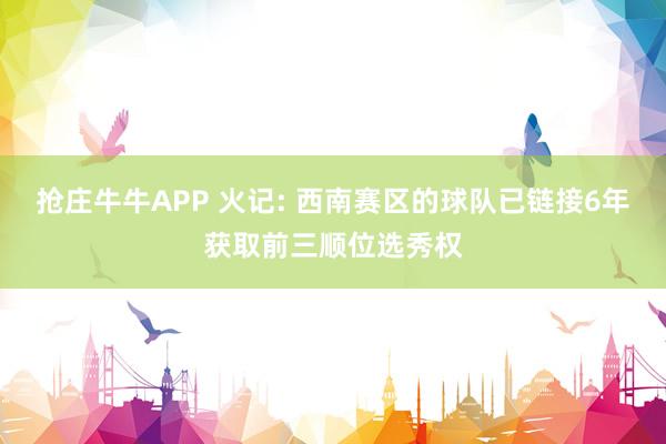抢庄牛牛APP 火记: 西南赛区的球队已链接6年获取前三顺位选秀权