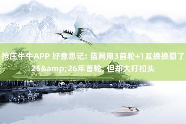 抢庄牛牛APP 好意思记: 篮网用3首轮+1互换换回了25&26年首轮， 但却大打扣头