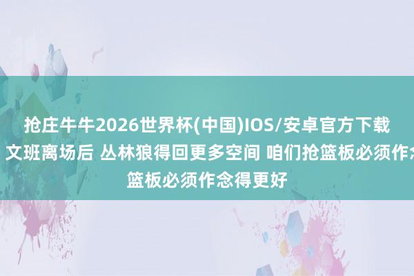 抢庄牛牛2026世界杯(中国)IOS/安卓官方下载 福克斯: 文班离场后 丛林狼得回更多空间 咱们抢篮板必须作念得更好