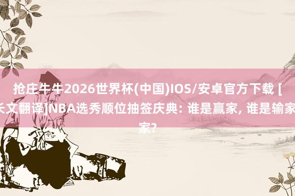 抢庄牛牛2026世界杯(中国)IOS/安卓官方下载 [长文翻译]NBA选秀顺位抽签庆典: 谁是赢家， 谁是输家?