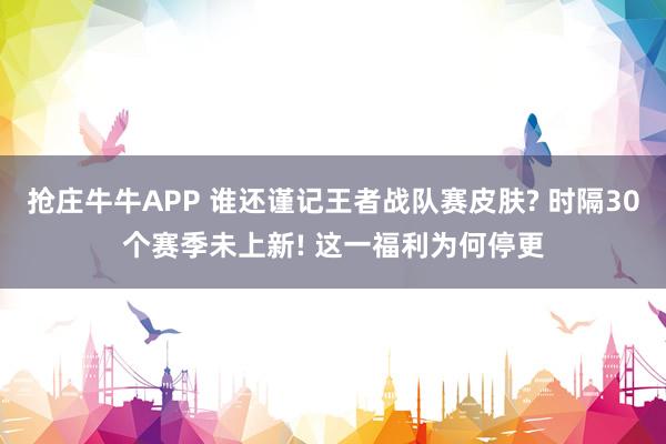 抢庄牛牛APP 谁还谨记王者战队赛皮肤? 时隔30个赛季未上新! 这一福利为何停更