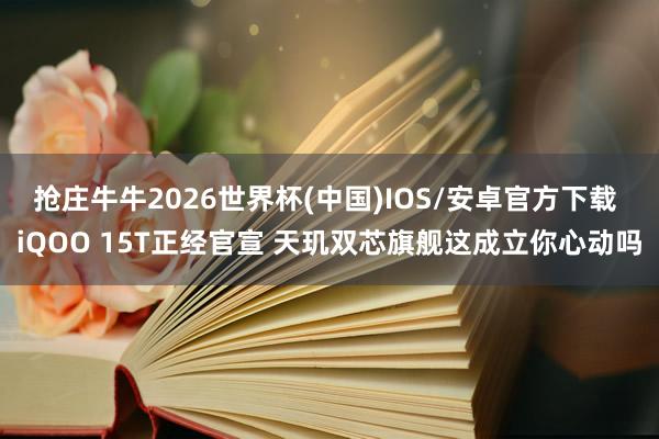 抢庄牛牛2026世界杯(中国)IOS/安卓官方下载 iQOO 15T正经官宣 天玑双芯旗舰这成立你心动吗