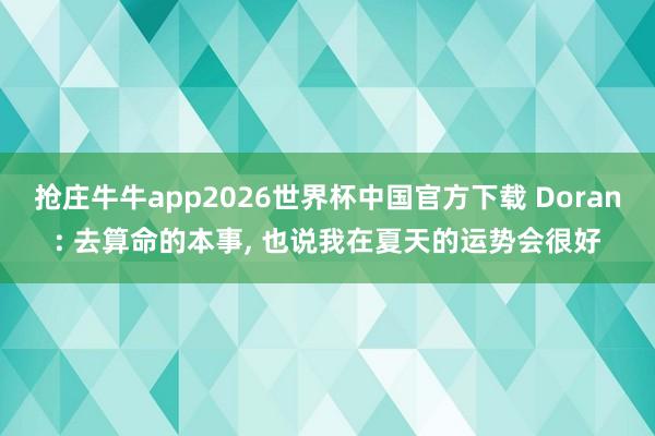 抢庄牛牛app2026世界杯中国官方下载 Doran: 去算命的本事， 也说我在夏天的运势会很好