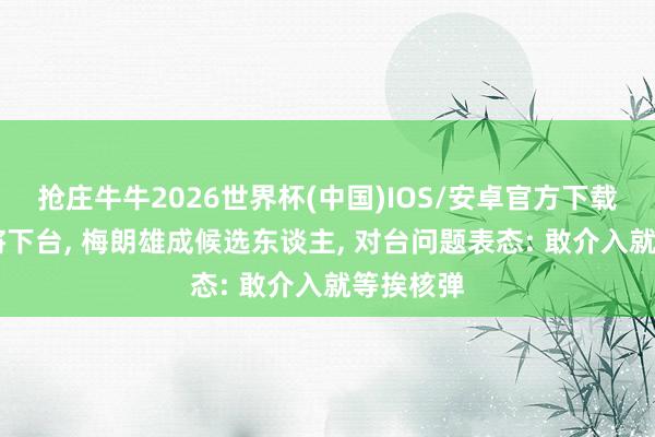 抢庄牛牛2026世界杯(中国)IOS/安卓官方下载 马克龙将下台， 梅朗雄成候选东谈主， 对台问题表态: 敢介入就等挨核弹