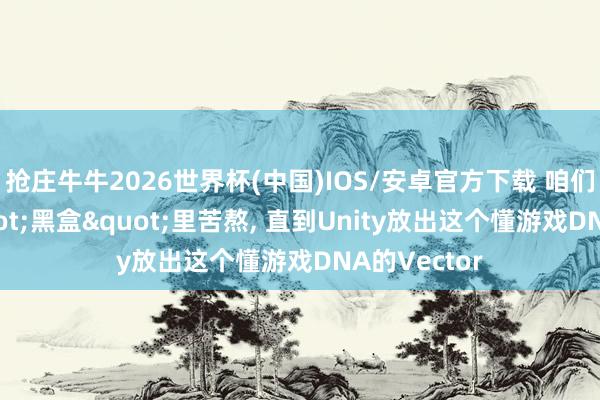 抢庄牛牛2026世界杯(中国)IOS/安卓官方下载 咱们在买量"黑盒"里苦熬， 直到Unity放出这个懂游戏DNA的Vector