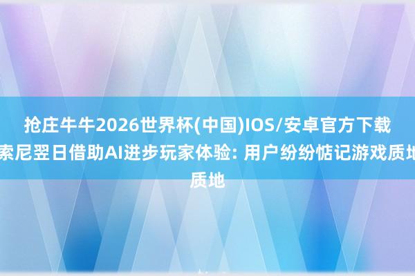 抢庄牛牛2026世界杯(中国)IOS/安卓官方下载 索尼翌日借助AI进步玩家体验: 用户纷纷惦记游戏质地