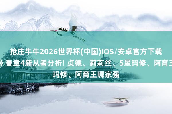 抢庄牛牛2026世界杯(中国)IOS/安卓官方下载 《FGO》奏章4新从者分析! 贞德、莉莉丝、5星玛修、阿育王哪家强